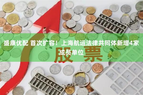 盛康优配 首次扩容！上海航运法律共同体新增4家成员单位