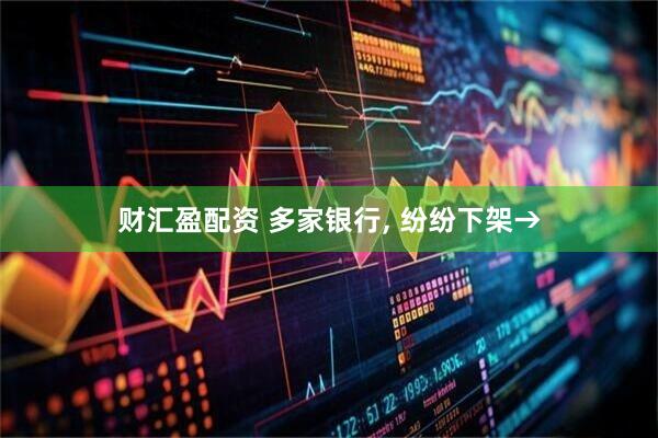 财汇盈配资 多家银行, 纷纷下架→