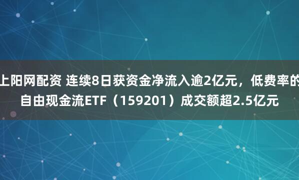 上阳网配资 连续8日获资金净流入逾2亿元，低费率的自由现金流ETF（159201）成交额超2.5亿元