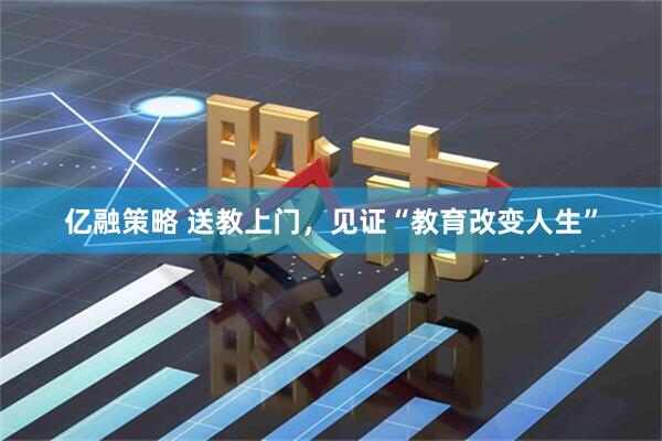 亿融策略 送教上门，见证“教育改变人生”