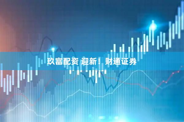 玖富配资 迎新！财通证券