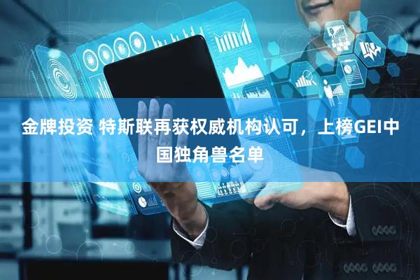 金牌投资 特斯联再获权威机构认可，上榜GEI中国独角兽名单