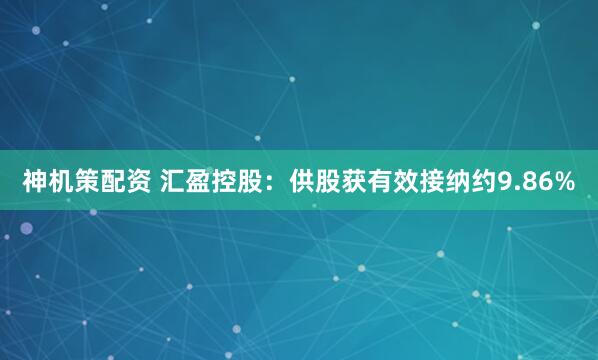 神机策配资 汇盈控股：供股获有效接纳约9.86%